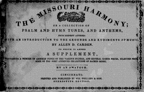 Carden - The Missouri Harmony, or a Choice Collection of Psalm Tunes, Hymns, and Anthems, selected from the most eminent authors and well adapted to all Christian Churches, singing schools, and private societies. Together with an Introduction to grounds o